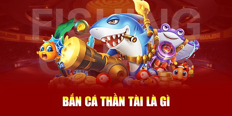 Bắn cá Thần Tài là gì