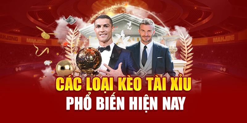 Các loại kèo tài xỉu phổ biến hiện nay