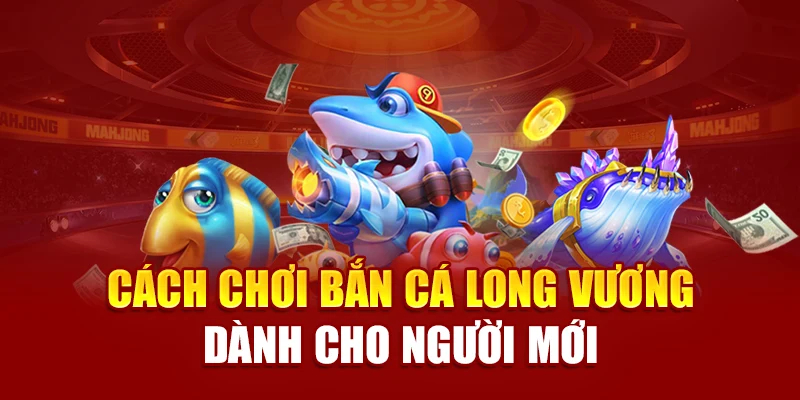 Cách chơi bắn cá Long Vương dành cho người mới