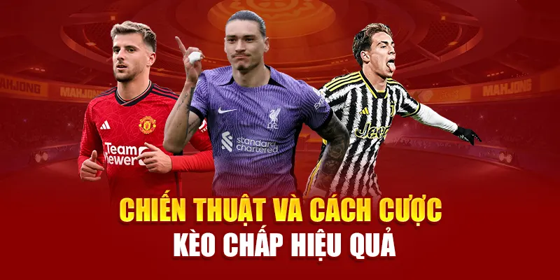 Chiến thuật và cách cược kèo chấp hiệu quả
