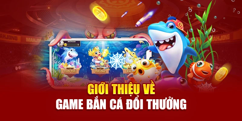 Giới thiệu về game bắn cá đổi thưởng