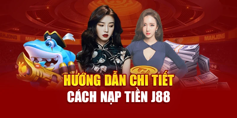 Hướng dẫn chi tiết cách nạp tiền J88