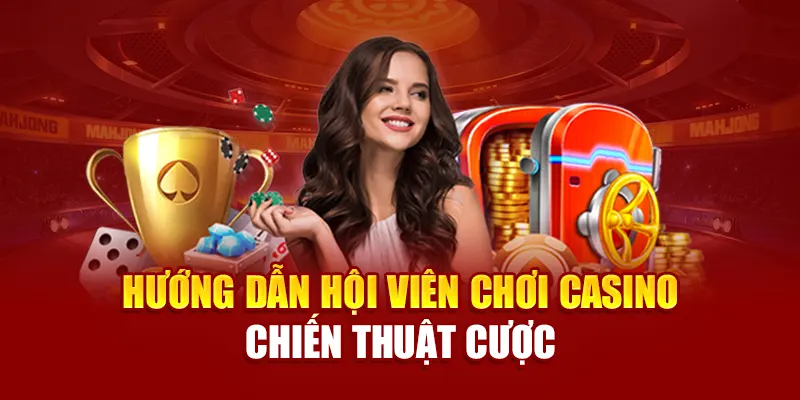 Hướng dẫn hội viên chơi casino chiến thuật cược