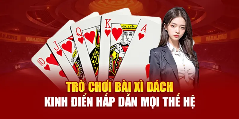 Trò chơi bài xì dách kinh điển hấp dẫn mọi thế hệ