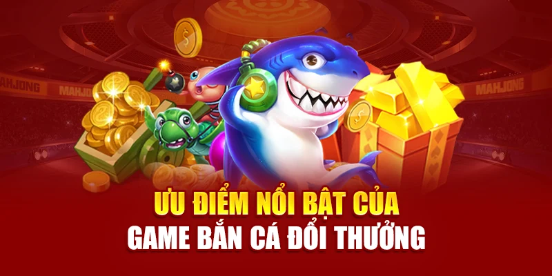 Ưu điểm nổi bật của game bắn cá đổi thưởng